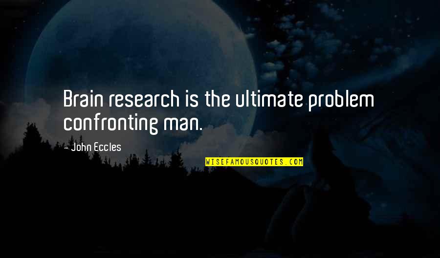 Confronting Problem Quotes By John Eccles: Brain research is the ultimate problem confronting man.
