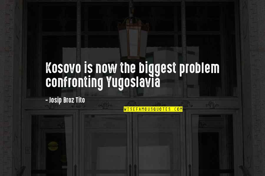 Confronting Problem Quotes By Josip Broz Tito: Kosovo is now the biggest problem confronting Yugoslavia