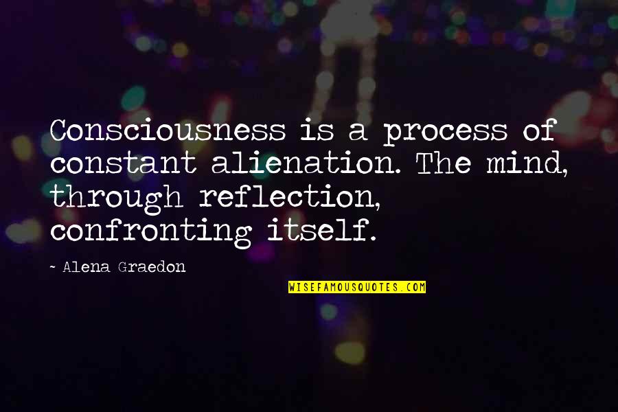 Confronting Quotes By Alena Graedon: Consciousness is a process of constant alienation. The