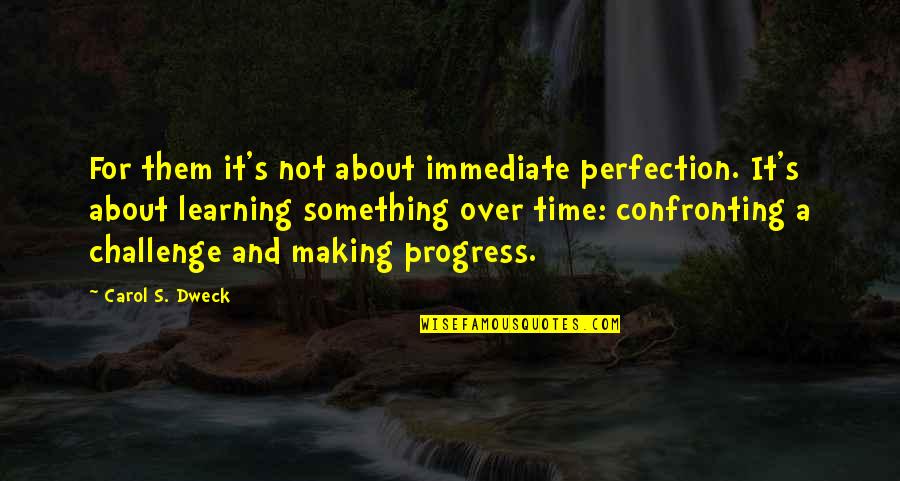 Confronting Quotes By Carol S. Dweck: For them it's not about immediate perfection. It's