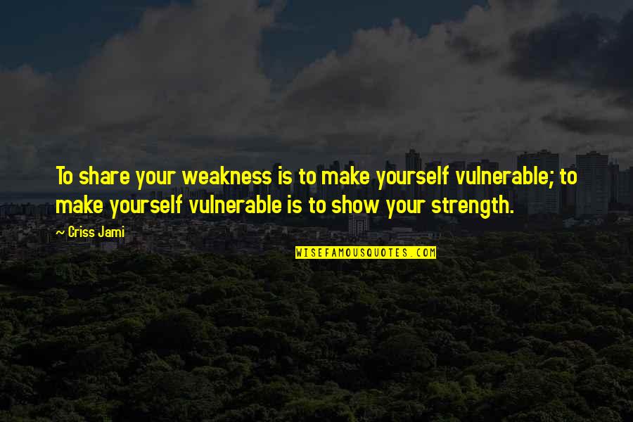 Confronting Quotes By Criss Jami: To share your weakness is to make yourself
