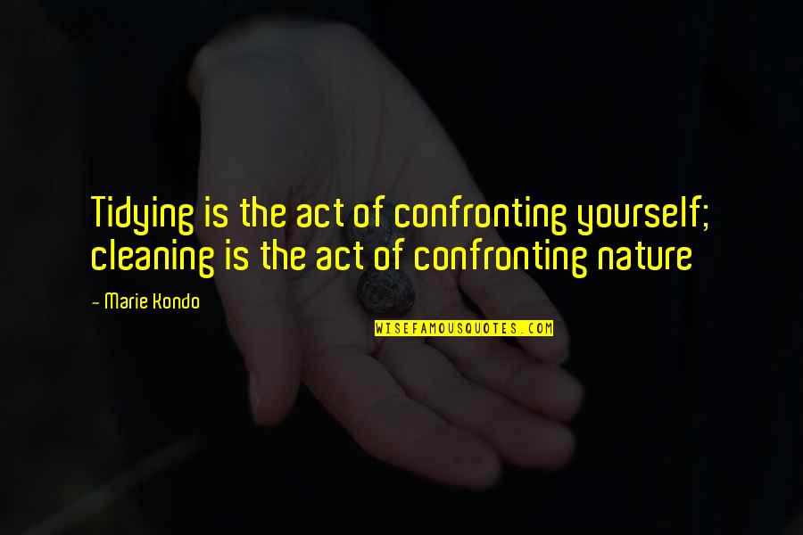 Confronting Quotes By Marie Kondo: Tidying is the act of confronting yourself; cleaning