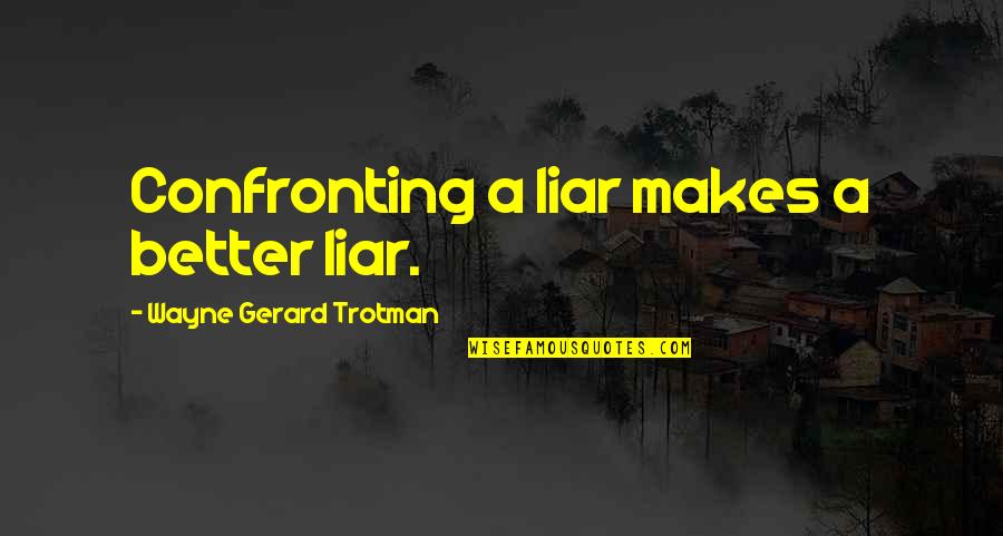 Confronting Quotes By Wayne Gerard Trotman: Confronting a liar makes a better liar.