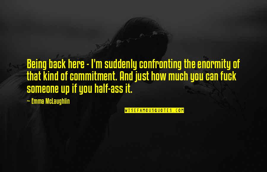 Confronting Someone Quotes By Emma McLaughlin: Being back here - I'm suddenly confronting the