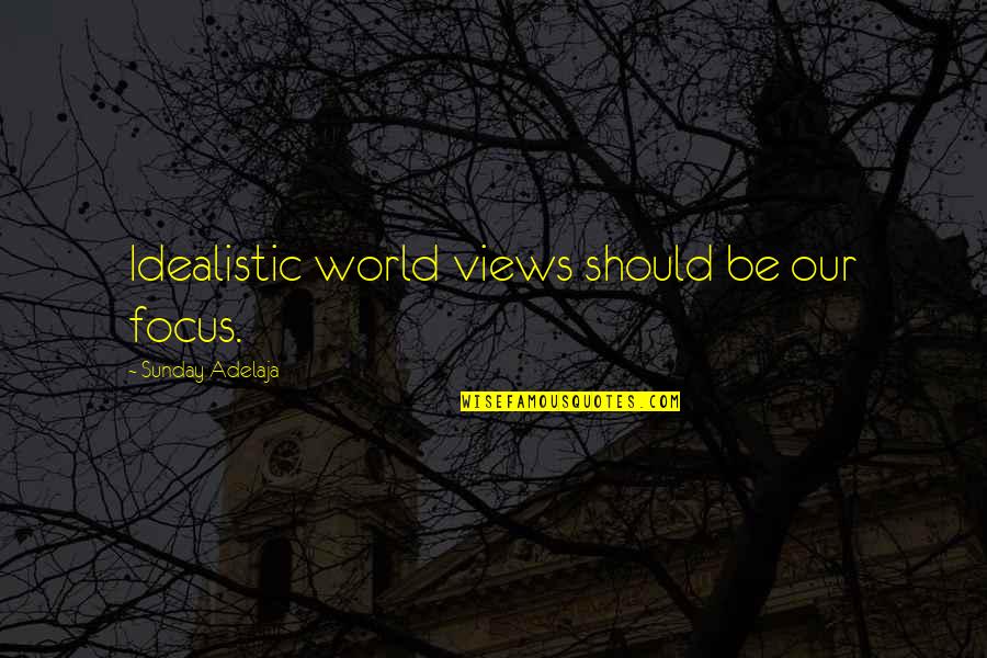 Confrontive Dictionary Quotes By Sunday Adelaja: Idealistic world views should be our focus.