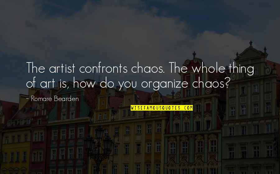 Confronts Quotes By Romare Bearden: The artist confronts chaos. The whole thing of