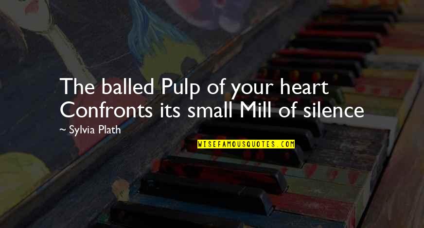 Confronts Quotes By Sylvia Plath: The balled Pulp of your heart Confronts its