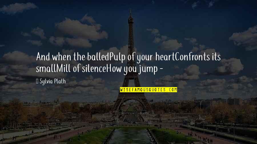 Confronts Quotes By Sylvia Plath: And when the balledPulp of your heartConfronts its