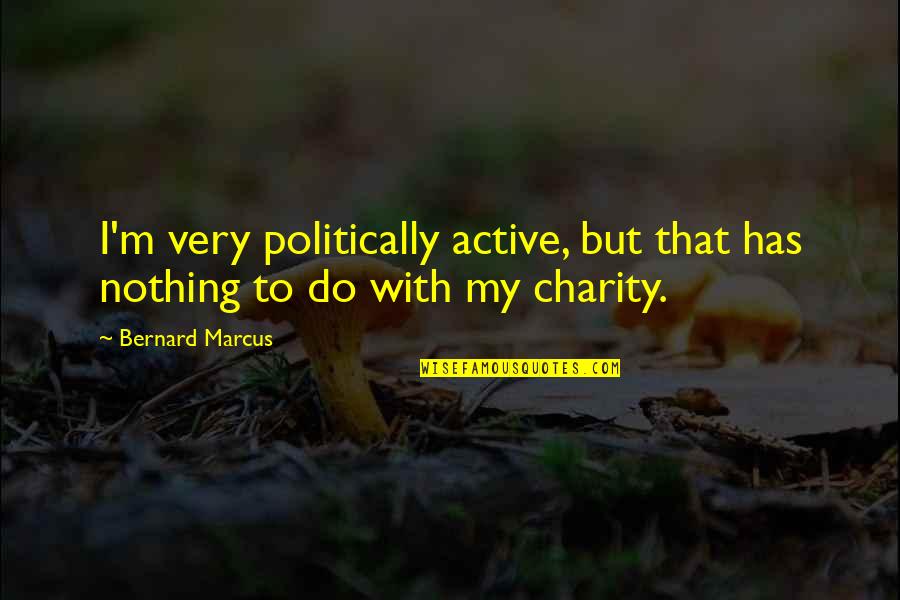 Confruntarea De La Quotes By Bernard Marcus: I'm very politically active, but that has nothing
