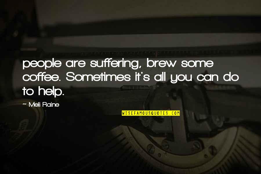 Confucianism Beliefs Quotes By Meli Raine: people are suffering, brew some coffee. Sometimes it's