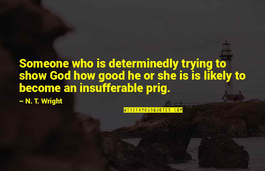 Confucianism Beliefs Quotes By N. T. Wright: Someone who is determinedly trying to show God
