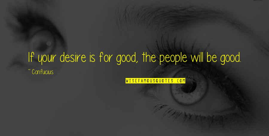 Confucianism Quotes By Confucius: If your desire is for good, the people