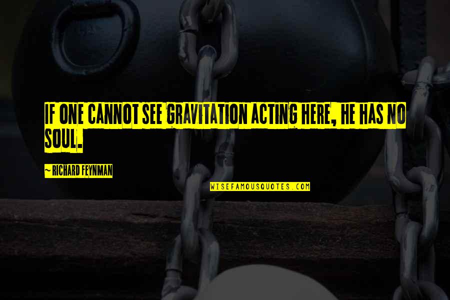 Confucianism Quotes By Richard Feynman: If one cannot see gravitation acting here, he Confucianism Quotes By Richard Feynman: If one cannot see gravitation acting here, he