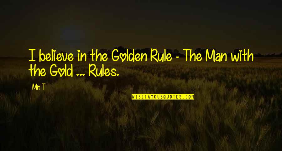 Confucius Benevolence Quotes By Mr. T: I believe in the Golden Rule - The