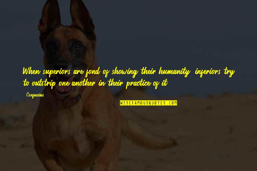 Confucius Humanity Quotes By Confucius: When superiors are fond of showing their humanity,