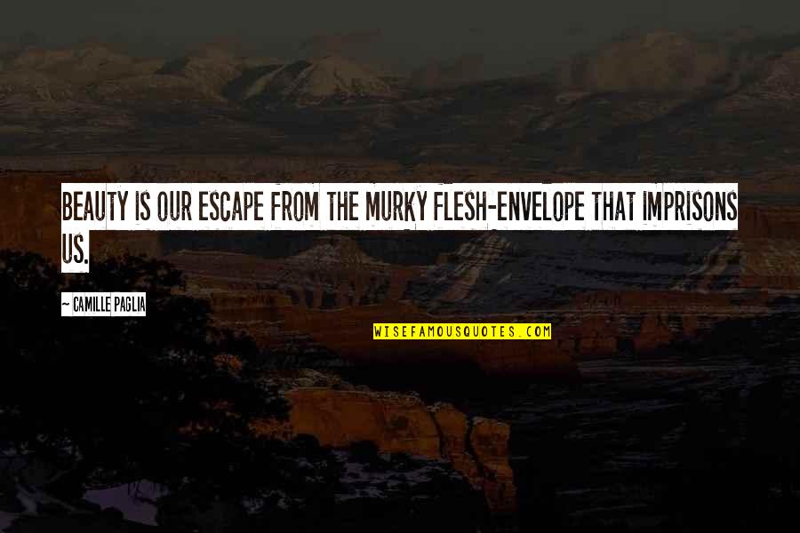 Confucius Loyalty Quotes By Camille Paglia: Beauty is our escape from the murky flesh-envelope