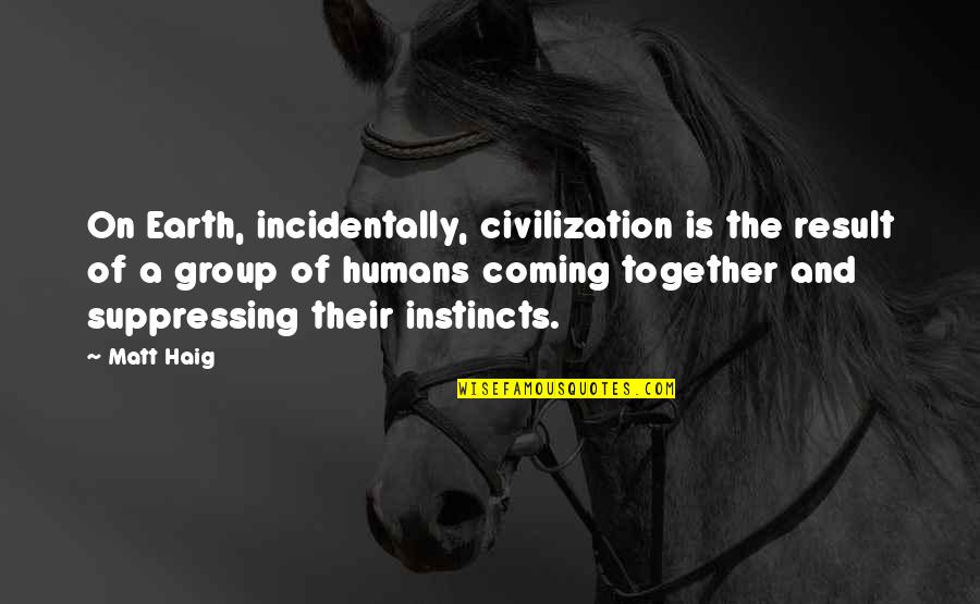 Confucius Loyalty Quotes By Matt Haig: On Earth, incidentally, civilization is the result of Confucius Loyalty Quotes By Matt Haig: On Earth, incidentally, civilization is the result of