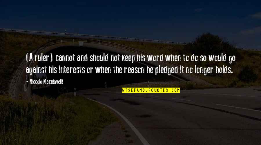 Confucius Loyalty Quotes By Niccolo Machiavelli: (A ruler) cannot and should not keep his Confucius Loyalty Quotes By Niccolo Machiavelli: (A ruler) cannot and should not keep his