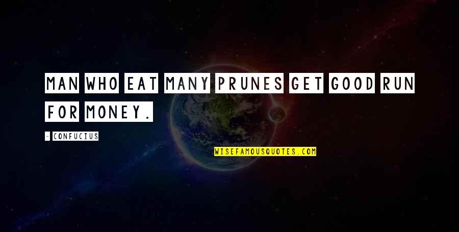 Confucius Money Quotes By Confucius: Man who eat many prunes get good run