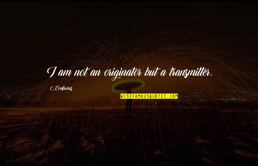 Confucius Quotes By Confucius: I am not an originator but a transmitter.