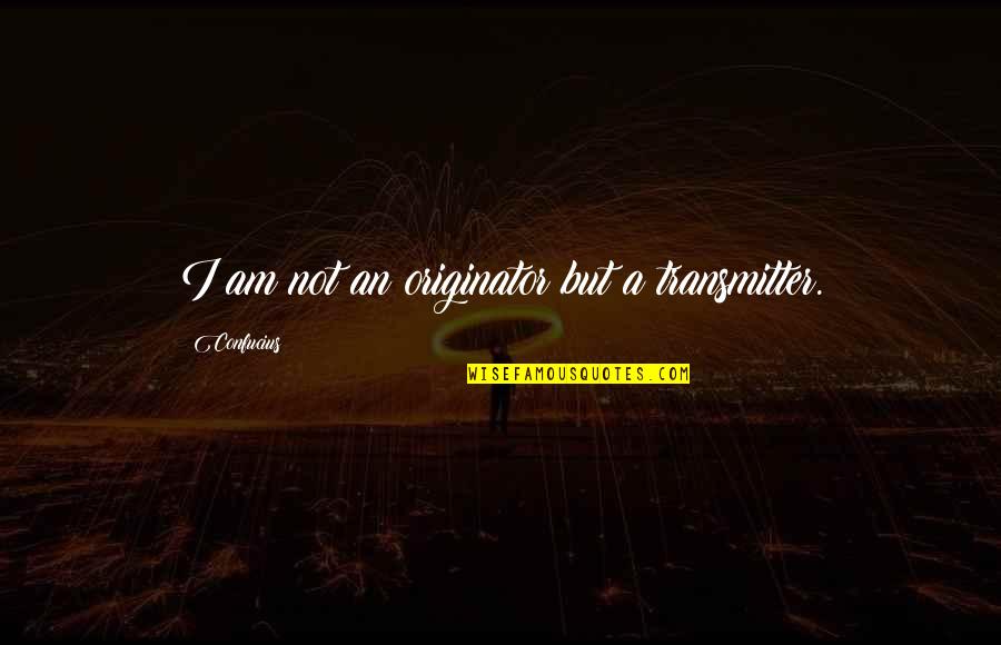 Confucius Quotes By Confucius: I am not an originator but a transmitter. Confucius Quotes By Confucius: I am not an originator but a transmitter.
