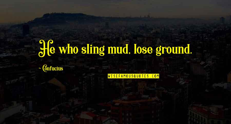 Confucius Quotes By Confucius: He who sling mud, lose ground.