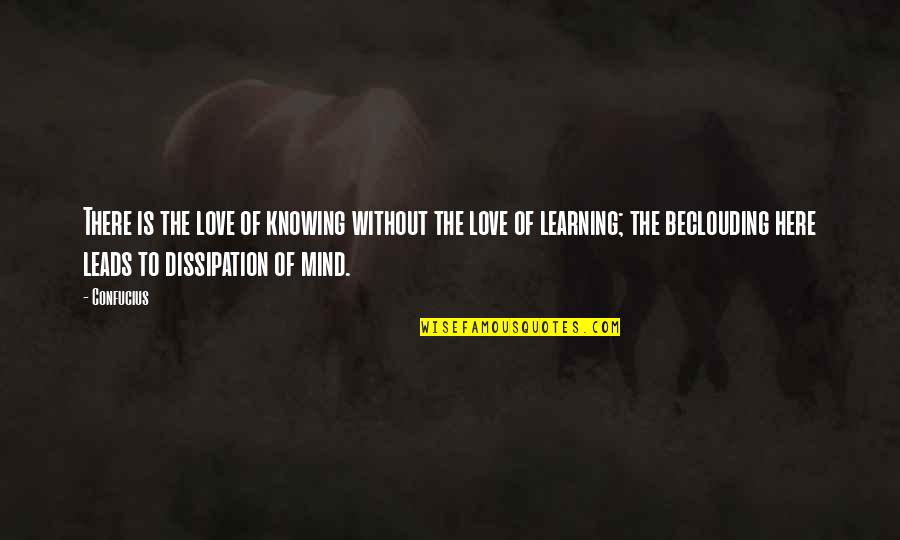Confucius Quotes By Confucius: There is the love of knowing without the Confucius Quotes By Confucius: There is the love of knowing without the