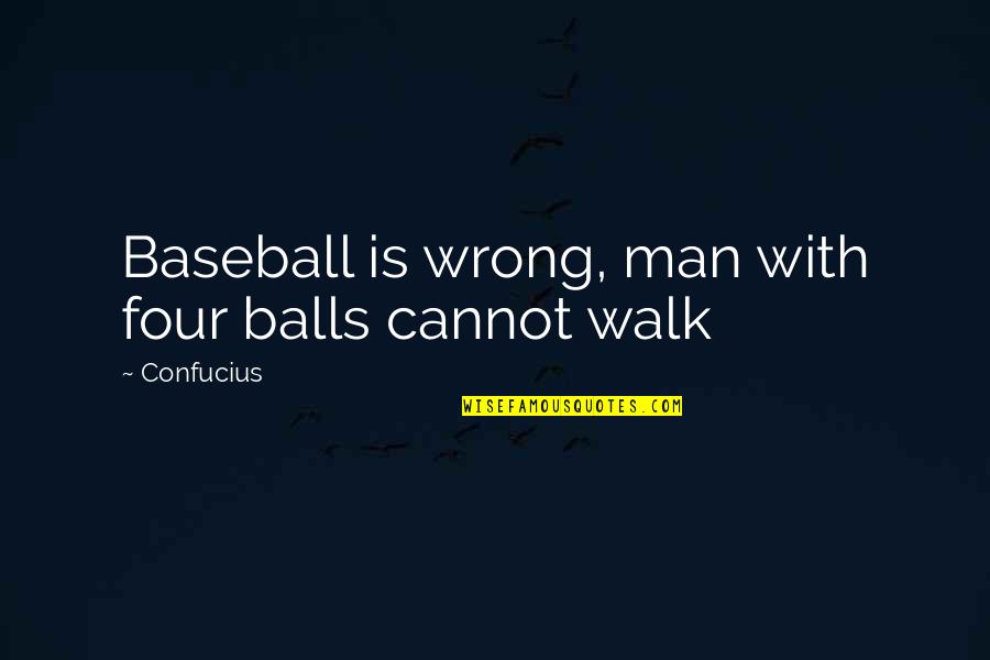 Confucius Quotes By Confucius: Baseball is wrong, man with four balls cannot