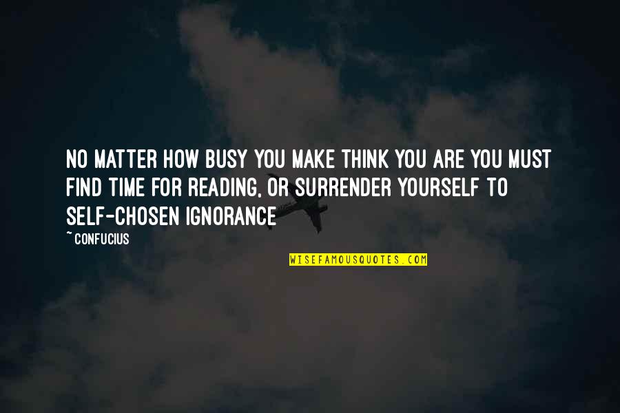 Confucius Quotes By Confucius: No matter how busy you make think you