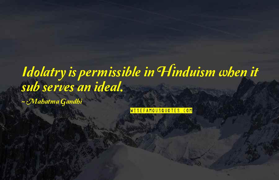 Confucius School Quotes By Mahatma Gandhi: Idolatry is permissible in Hinduism when it sub Confucius School Quotes By Mahatma Gandhi: Idolatry is permissible in Hinduism when it sub