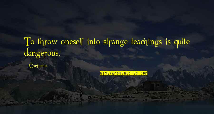 Confucius Teachings Quotes By Confucius: To throw oneself into strange teachings is quite