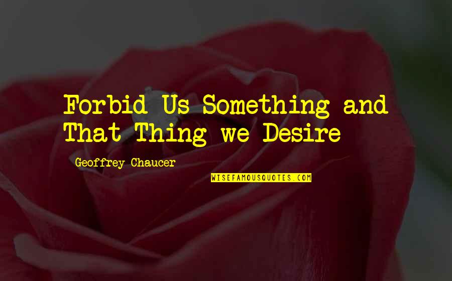 Confucius Truth Quote Quotes By Geoffrey Chaucer: Forbid Us Something and That Thing we Desire
