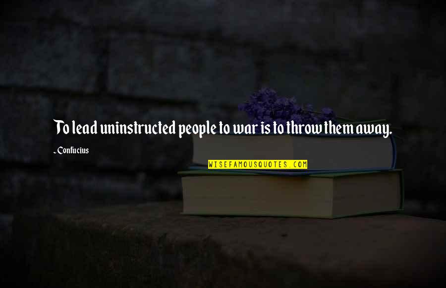 Confucius War Quotes By Confucius: To lead uninstructed people to war is to