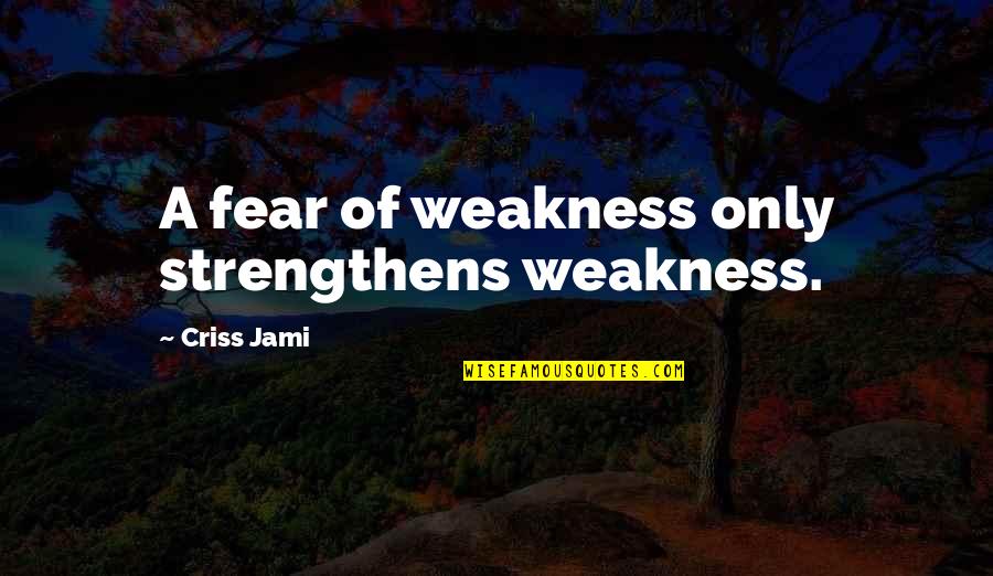 Confundida Definicion Quotes By Criss Jami: A fear of weakness only strengthens weakness.