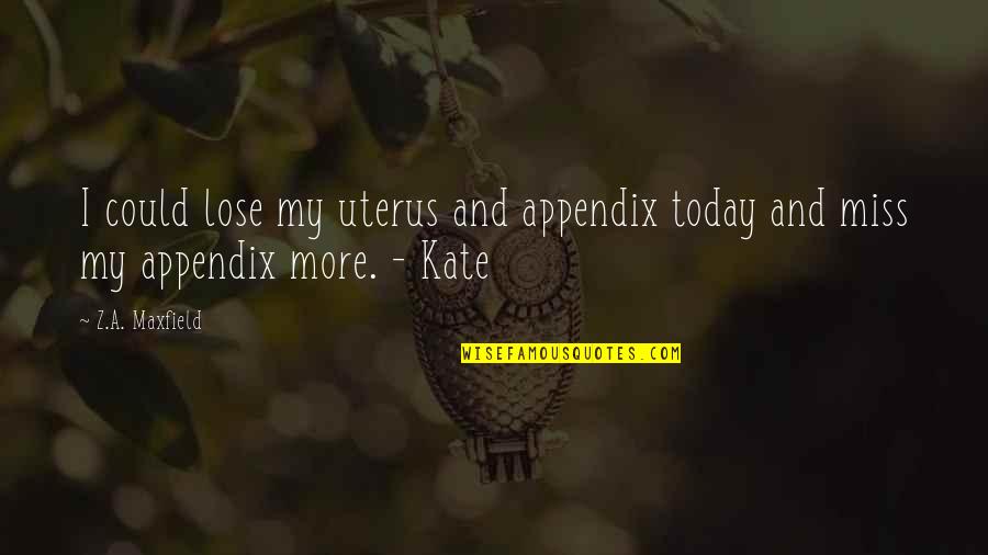 Confusamente Quotes By Z.A. Maxfield: I could lose my uterus and appendix today