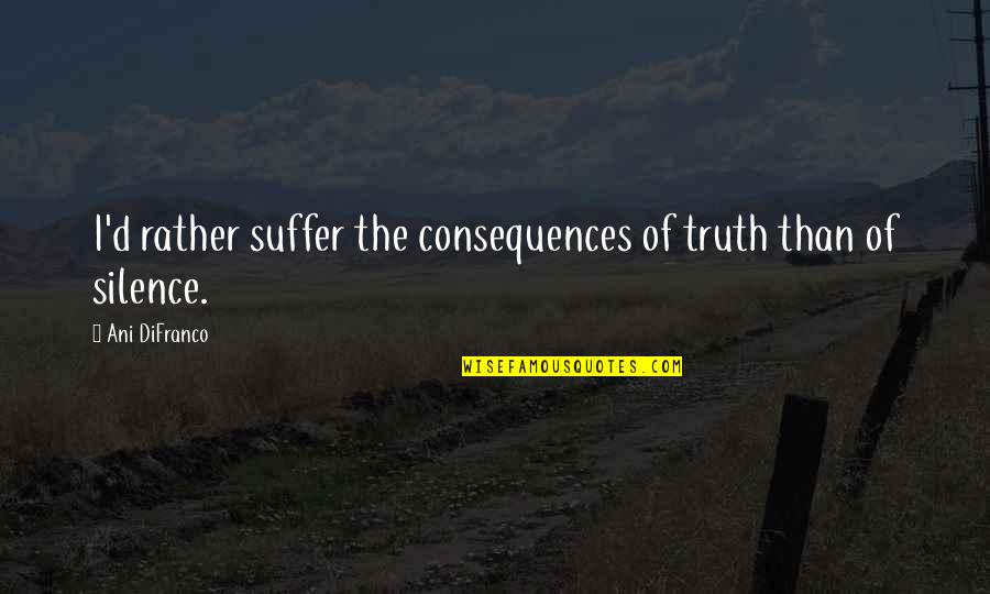 Confused And Dazed Quotes By Ani DiFranco: I'd rather suffer the consequences of truth than