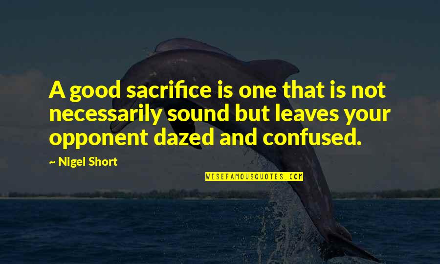 Confused And Dazed Quotes By Nigel Short: A good sacrifice is one that is not