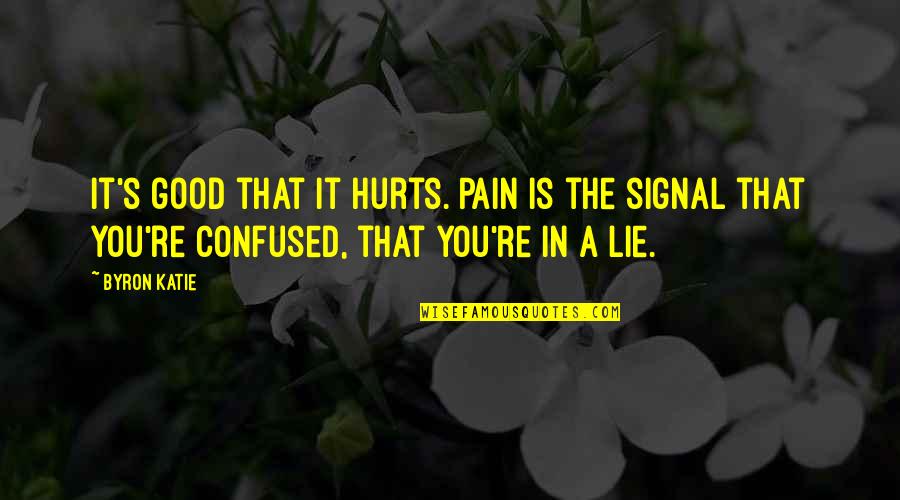 Confused And Hurt Quotes By Byron Katie: It's good that it hurts. Pain is the