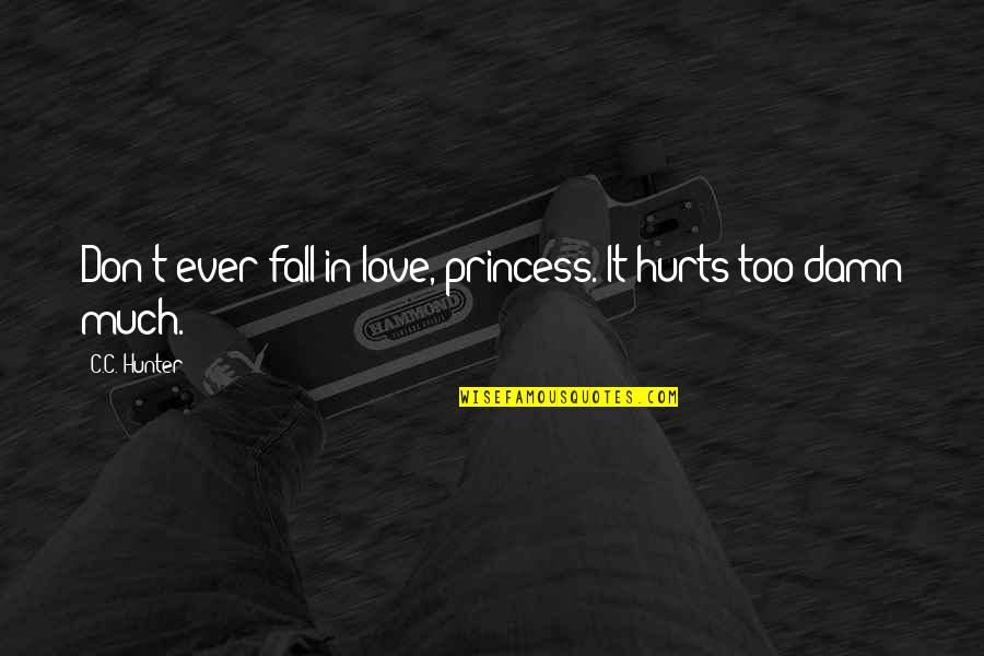 Confused And Hurt Quotes By C.C. Hunter: Don't ever fall in love, princess. It hurts