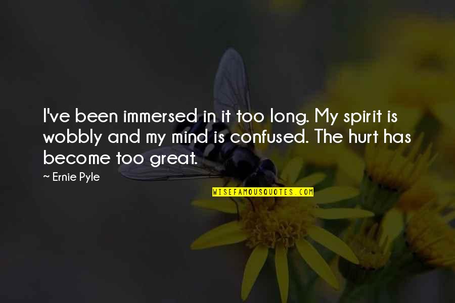 Confused And Hurt Quotes By Ernie Pyle: I've been immersed in it too long. My