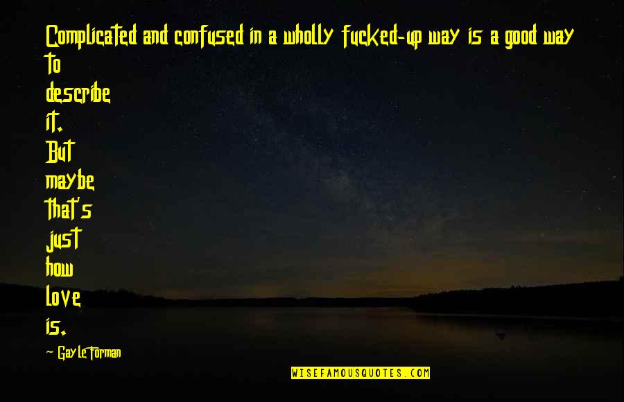 Confused And Love Quotes By Gayle Forman: Complicated and confused in a wholly fucked-up way Confused And Love Quotes By Gayle Forman: Complicated and confused in a wholly fucked-up way