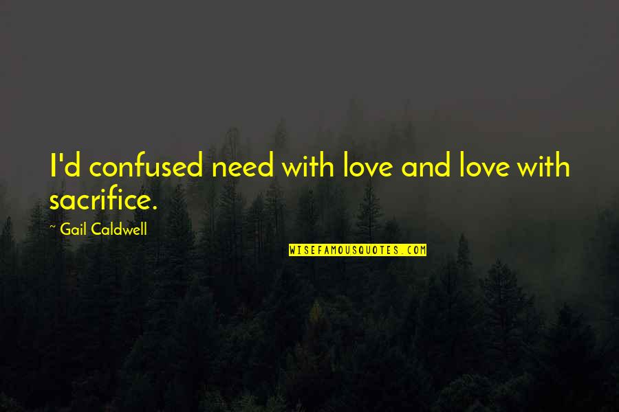 Confused But In Love Quotes By Gail Caldwell: I'd confused need with love and love with