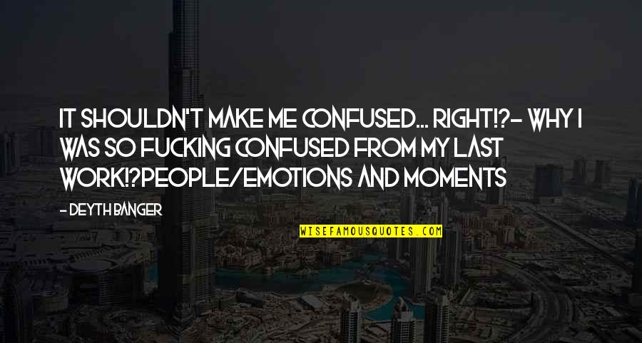 Confused Emotions Quotes By Deyth Banger: It shouldn't make me confused... right!?- Why I