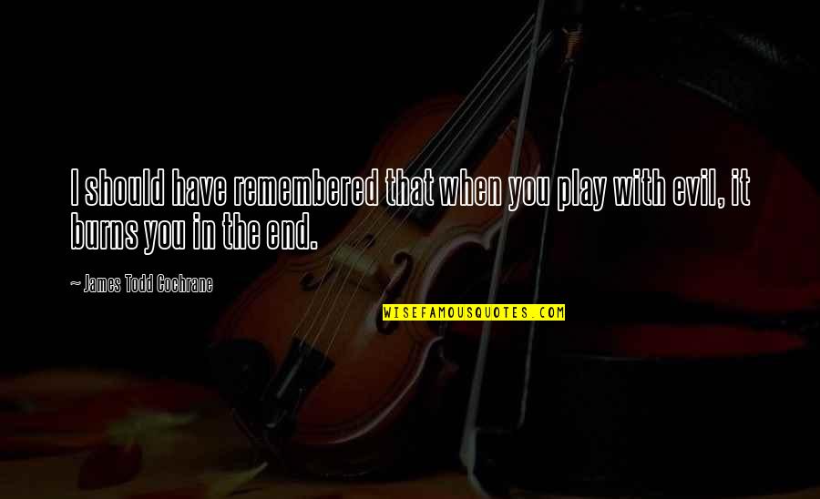 Confused Feelings Quotes By James Todd Cochrane: I should have remembered that when you play Confused Feelings Quotes By James Todd Cochrane: I should have remembered that when you play
