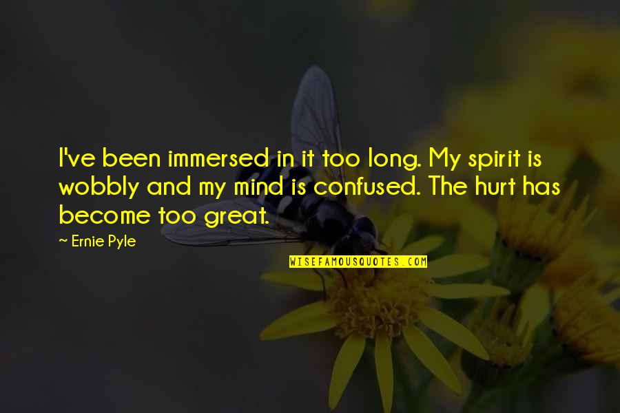 Confused Hurt Quotes By Ernie Pyle: I've been immersed in it too long. My Confused Hurt Quotes By Ernie Pyle: I've been immersed in it too long. My