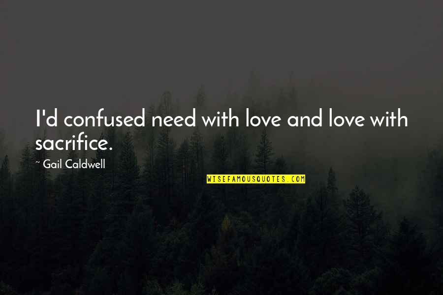 Confused In Love Quotes By Gail Caldwell: I'd confused need with love and love with