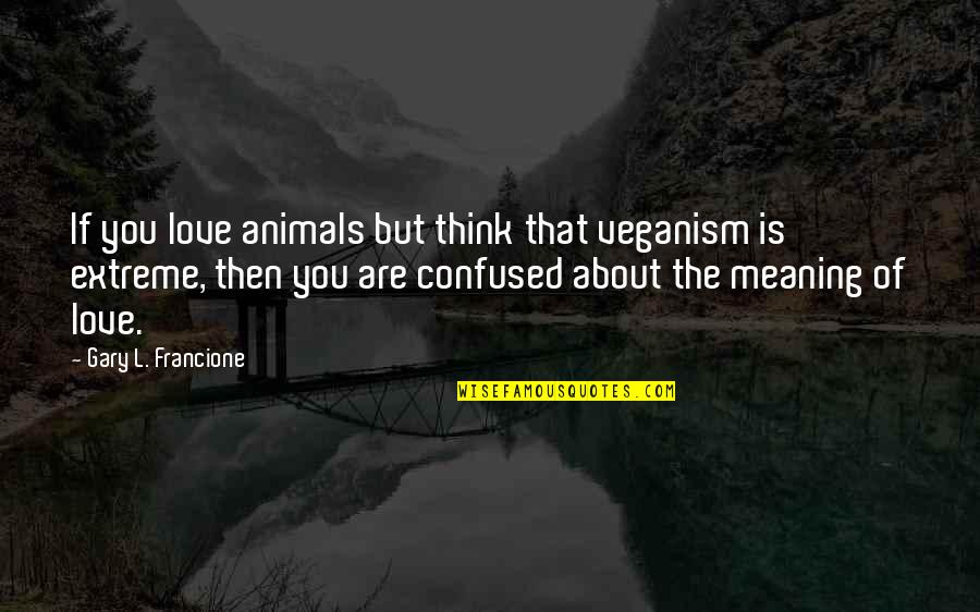 Confused In Love Quotes By Gary L. Francione: If you love animals but think that veganism Confused In Love Quotes By Gary L. Francione: If you love animals but think that veganism