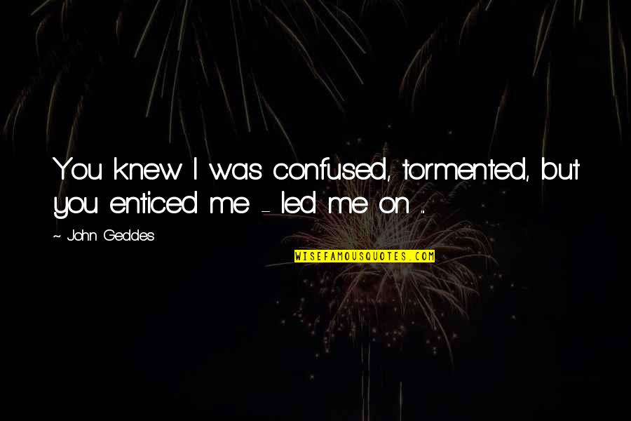 Confused In Love Quotes By John Geddes: You knew I was confused, tormented, but you