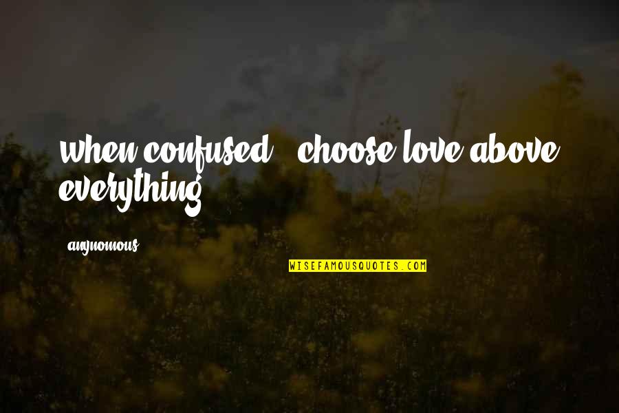 Confused Life And Love Quotes By Anynomous: when confused , choose love above everything