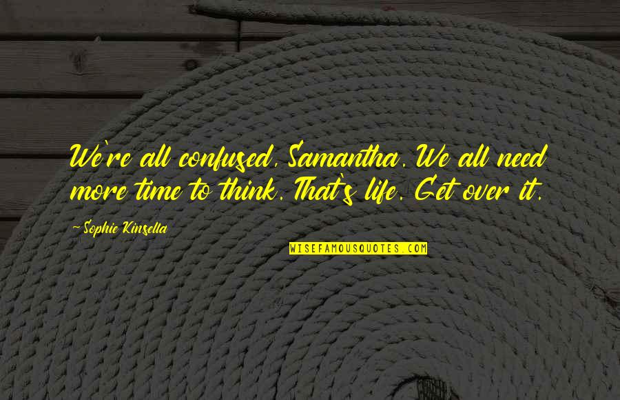 Confused Life Quotes By Sophie Kinsella: We're all confused, Samantha. We all need more